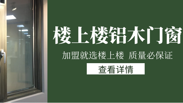 樓上樓門窗|打破傳統(tǒng)鋁木門窗，加盟商如何才能抓住行業(yè)的機遇？